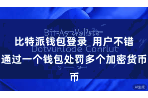 比特派钱包登录  用户不错通过一个钱包处罚多个加密货币