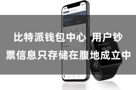 比特派钱包中心  用户钞票信息只存储在腹地成立中