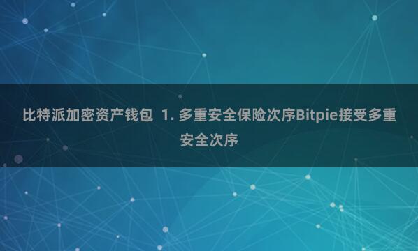 比特派加密资产钱包  1. 多重安全保险次序Bitpie接受多重安全次序