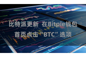 比特派更新  在Bitpie钱包首页点击“BTC”选项