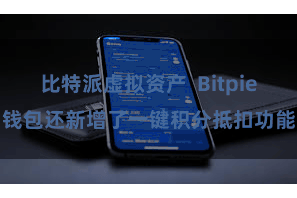比特派虚拟资产  Bitpie钱包还新增了一键积分抵扣功能
