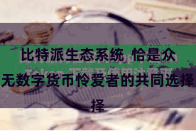 比特派生态系统  恰是众无数字货币怜爱者的共同选择