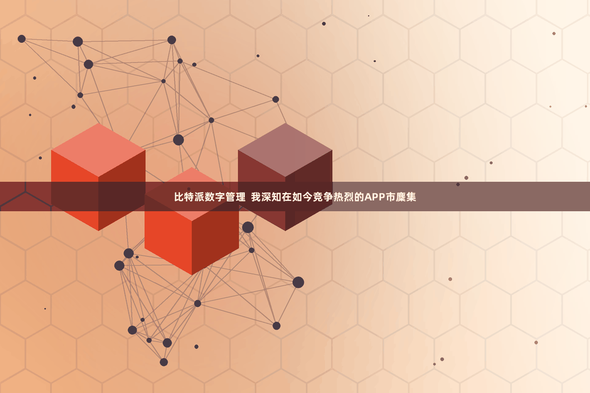 比特派数字管理  我深知在如今竞争热烈的APP市麇集